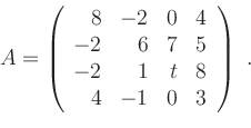 \begin{displaymath}
A=\left(
\begin{array}{rrrr}
8 & -2 & 0 & 4 \\
-2 & 6 & 7...
... \\
-2 & 1 & t & 8 \\
4 & -1 & 0 & 3
\end{array}\right)\ . \end{displaymath}