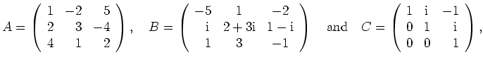 $\displaystyle A=\left(\begin{array}{rrr} 1 & -2 & 5 \\ 2 & 3 & -4 \\ 4 &
1 &
2\...
... {\mathrm{i}}\, & -1 \\ 0 & 1 & {\mathrm{i}}\, \\ 0 & 0 &
1\end{array}\right), $