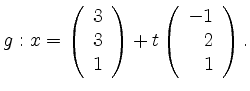$\displaystyle g:
x=\left(\begin{array}{r}3\\ 3\\ 1\end{array}\right)+t\left(\begin{array}{r}-1\\ 2\\ 1\end{array}\right).
$