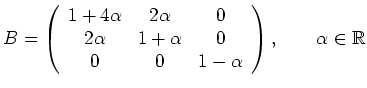 $\displaystyle B =\left( \begin{array}{ccc}
1+4\alpha & 2\alpha & 0\\
2\alpha &...
...lpha & 0\\
0 & 0 & 1-\alpha
\end{array} \right), \qquad \alpha \in \mathbb{R} $