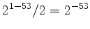 $\displaystyle 2^{1-53}/2=2^{-53}
$