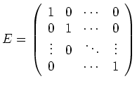 $\displaystyle E = \left(\begin{array}{cccc}
1 & 0 & \cdots & 0 \\
0 & 1 & \c...
... \\
\vdots & 0 & \ddots & \vdots \\
0 & & \cdots & 1
\end{array}\right)
$