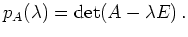 $\displaystyle p_A(\lambda) = \operatorname{det}(A - \lambda E)
\,.
$