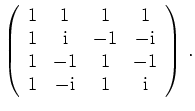 $\displaystyle \left(\begin{array}{cccc}
1 & 1 & 1 & 1 \\
1 & \mathrm{i} & -1...
...& -1 & 1 & -1 \\
1 & -\mathrm{i} & 1 & \mathrm{i}
\end{array}\right)\,
.
$
