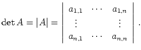 $\displaystyle \operatorname{det} A =
\vert A\vert =
\left\vert\begin{array}...
...vdots & & \vdots \\
a_{n,1} & \cdots & a_{n,n}
\end{array}\right\vert\,
.
$