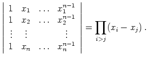 $\displaystyle \left\vert\begin{array}{cccc}
1 & x_1 & \ldots & x_1^{n-1} \\
...
... & \ldots & x_n^{n-1}
\end{array}\right\vert
=
\prod_{i>j} (x_i-x_j)\,
.
$