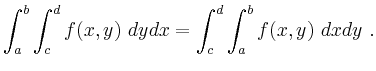$\displaystyle \int_{a}^b \int_{c}^d f(x,y) \ dy dx = \int_{c}^d \int_{a}^b f(x,y) \ dx dy \ .$