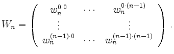 $\displaystyle W_n =
\left(\begin{array}{ccc}
w_n^{0\cdot 0} & \cdots & w_n^{0 ...
...
w_n^{(n-1) \cdot 0} & \cdots & w_n^{(n-1)\cdot (n-1)}
\end{array}\right)\,
.
$