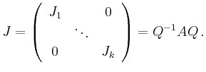 $\displaystyle J =
\left(\begin{array}{ccc}
J_1 & & 0 \\ & \ddots & \\ 0 & & J_k
\end{array}\right)
=
Q^{-1} A Q\,.
$