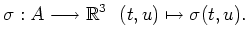 $\displaystyle \sigma: A \longrightarrow \mathbb{R}^3 \ \ (t,u) \mapsto \sigma (t,u) .$