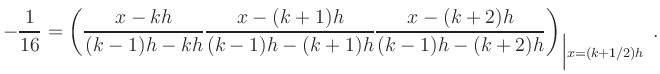 $\displaystyle -\frac{1}{16} = \left(
\frac{x-kh}{(k-1)h-kh}
\frac{x-(k+1)h}{(...
...h-(k+1)h}
\frac{x-(k+2)h}{(k-1)h-(k+2)h}
\right)_{\Big\vert x = (k+1/2)h}
\,.
$