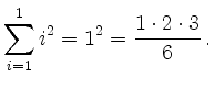 $\displaystyle \sum_{i=1}^{1} i^2 = 1^2 = \frac{1\cdot2\cdot3}{6}
\,.
$