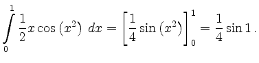 $\displaystyle \int\limits_0^1 \frac{1}{2} x \cos \left( x^2 \right) \, dx = \left[
\frac{1}{4} \sin \left( x^2 \right) \right]_0^1 = \frac{1}{4} \sin 1\,.$