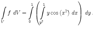 $\displaystyle \int\limits_V f \ dV = \int\limits_{0}^1\left(\int\limits_{y^2}^{1} y \cos
\left(x^2 \right)\, dx \right) \, dy\, .
$