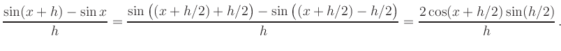 $\displaystyle \frac{\sin(x+h)-\sin x }{h}
= \frac{\sin\big((x+h/2)+h/2\big)-\sin\big((x+h/2)-h/2\big)}{h}
= \frac{2\cos(x+h/2)\sin(h/2)}{h}\,.
$
