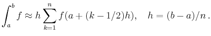 $\displaystyle \int_a^b f \approx h
\sum_{k=1}^{n} f(a+(k-1/2)h),\quad h = (b-a)/n \,.
$