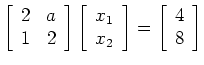 $\displaystyle \left[ \begin{array}{cc} 2 & a \\ 1 & 2 \end{array} \right]
\left...
...\\ x_2 \end{array} \right]=
\left[ \begin{array}{c} 4 \\ 8 \end{array} \right]
$