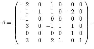 $\displaystyle A=\left(\begin{array}{rrrrrr}
-2 & 0 & 1 & 0 & 0 & 0 \\
-1 & -1 ...
... & 0 \\
0 & 0 & 0 & 0 & 1 & 0 \\
3 & 0 & 2 & 1 & 0 & 1
\end{array}\right)\,.
$