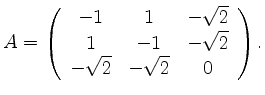 $\displaystyle A = \left ( \begin{array}{ccc} -1 & 1 & -\sqrt{2} \\
1 & -1 & -\sqrt{2} \\
-\sqrt{2} & -\sqrt{2} & 0
\end{array} \right ) . $