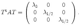 $\displaystyle T^{\operatorname t}AT=
\left(\begin{array}{ccc}
\lambda_3 & 0 & 0\\
0 & \lambda_{1/2} & 0\\
0 & 0 & \lambda_{1/2}
\end{array}\right).$