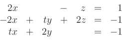 \begin{displaymath}
\begin{array}{rcrcrcr}
2x & & & - & z & = & 1 \\
-2x & + & ty & + & 2z & = & -1 \\
tx & + & 2y & & & = & -1
\end{array}\end{displaymath}