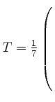 $ T= \frac{1}{7} \left(\rule{0pt}{8ex}\right.$