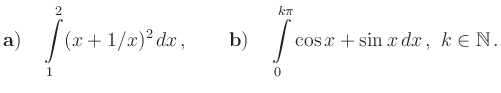 $\displaystyle {\bf a)}\quad \int\limits_1^2 (x+1/x)^2\,dx\,,\qquad {\bf b)}\quad \int\limits_0^{k\pi}
\cos x +\sin x\,dx\,,\ k\in \mathbb{N}\,.
$