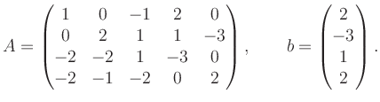 $\displaystyle A=
\begin{pmatrix}
1 & 0 & -1 & 2 & 0 \\
0 & 2 & 1 & 1 & -3 \\...
... 0 & 2\end{pmatrix},\qquad
b=\begin{pmatrix}
2\\ -3\\ 1\\ 2 %
\end{pmatrix}.
$