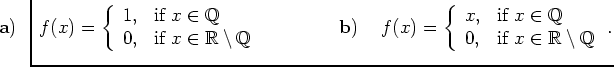 $\displaystyle \hspace*{-0.8cm} {\bf {a)}} \hspace*{0.5cm} f(x) = \left\{\begin{...
...} \\
0, & {\mbox{if}} \
x\in\mathbb{R}\setminus\mathbb{Q}\end{array}\right.. $