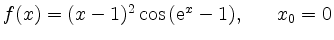 $ f(x) = (x-1)^2\cos\,({\rm {e}}^x-1), \hspace*{0.7cm}
x_0=0$