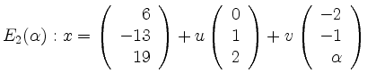 $\displaystyle E_2(\alpha):
x=\left(\begin{array}{r}6\\ -13\\ 19\end{array}\righ...
... 2\end{array}\right)+v\left(\begin{array}{r}-2\\ -1\\ \alpha\end{array}\right)
$