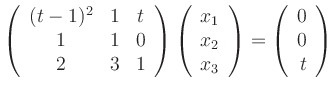 $\displaystyle \left(\begin{array}{ccc} (t-1)^2 & 1 & t \\
1 & 1 & 0 \\
2 & ...
... \end{array} \right)
=
\left(\begin{array}{rrr} 0\\ 0 \\ t \end{array}\right)
$