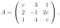 $\displaystyle A=\left(\begin{array}{rrr} c & 3 & 1 \\
2 & -1 & 2c \\
1 & 4 & c \end{array}\right). $