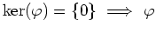 $ {\mathrm{ker}}(\varphi)=\{0\} \ \Longrightarrow \ \varphi$