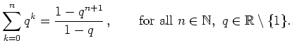 $\displaystyle \sum_{k=0}^n q^{\mathit k} = \frac{1-q^{n+1}}{1-q}\,, \qquad
\textrm{for~all~} n\in\mathbb{N},\ q\in\mathbb{R}\setminus\{1\}. $