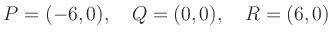 $\displaystyle P = (-6,0),\quad Q = (0,0),\quad R = (6,0)
$