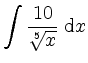 $ \displaystyle \int \frac{10}{\sqrt[5]{x}} \; \mathrm{d} x$