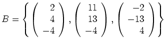 $\displaystyle B=\left\{\left(\begin{array}{r} 2\\ 4\\ -4\end{array}\right),
\le...
...d{array}\right), \left(\begin{array}{r}
-2\\ -13\\ 4\end{array}\right)\right\} $