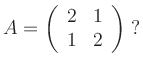 $\displaystyle A= \left(\begin{array}{cc} 2 & 1 \\ 1 & 2 \end{array}\right) \; ? $