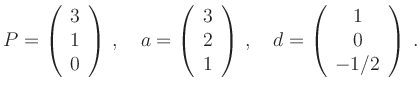 $\displaystyle P = \left(\begin{array}{c} 3 \\ 1 \\ 0 \end{array}\right)\,,\quad...
...ight)\,,\quad d =
\left(\begin{array}{c} 1 \\ 0 \\ -1/2 \end{array}\right) \,. $