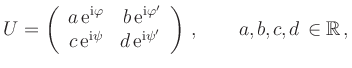 $\displaystyle U=\left(
\begin{array}{rr}
a\,\mathrm{e}^{\mathrm{i}\varphi} & ...
...}^{\mathrm{i}\psi'} \\
\end{array}\right)\,, \qquad a,b,c,d\in \mathbb{R}\,,
$