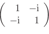 \begin{displaymath}
\left(
\begin{array}{rr}
1 & -\mathrm{i} \\
-\mathrm{i} & 1
\end{array}\right)\end{displaymath}