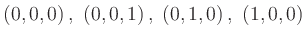 $\displaystyle ( 0 , 0 , 0 ) \, , \; ( 0 , 0 , 1 ) \, , \; ( 0 , 1 , 0 ) \, , \; ( 1 , 0 , 0 )
$