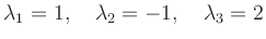 $\displaystyle \lambda_1=1, \quad \lambda_2=-1, \quad \lambda_3=2 $