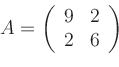 \begin{displaymath}
A=
\left(
\begin{array}{cc}
9 & 2\\
2 & 6
\end{array}\right)
\end{displaymath}