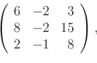 \begin{displaymath}
\left(
\begin{array}{rrr}
6 & -2 & 3\\
8 & -2 & 15\\
2 & -1 & 8
\end{array}\right),
\end{displaymath}