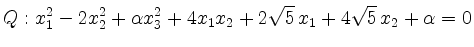 $\displaystyle Q: x_1^2 - 2 x_2^2 + \alpha x_3^2 + 4 x_1 x_2 + 2
\sqrt 5 \, x_1 + 4 \sqrt 5 \, x_2 + \alpha = 0 $