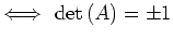 $ \Longleftrightarrow \ {\mathrm{det}}\,(A)=\pm 1$