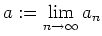 $ {\displaystyle{a:=\lim_{n\to\infty} a_n}}$