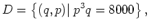 $\displaystyle D=\left\{(q,p)\vert \; p^3q=8000\right\},$